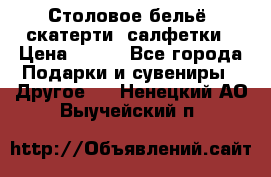 Столовое бельё, скатерти, салфетки › Цена ­ 100 - Все города Подарки и сувениры » Другое   . Ненецкий АО,Выучейский п.